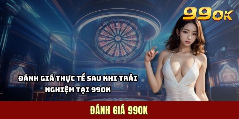 Đánh Giá 99OK – Review Địa Điểm Giải Trí Số 1 Cho Dân Cược