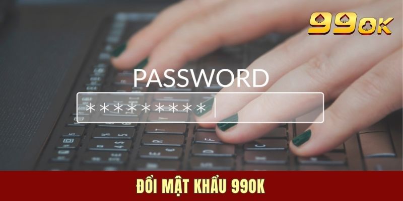 Đổi Mật Khẩu 99ok - Hướng Dẫn Thực Hiện Nhanh Và An Toàn