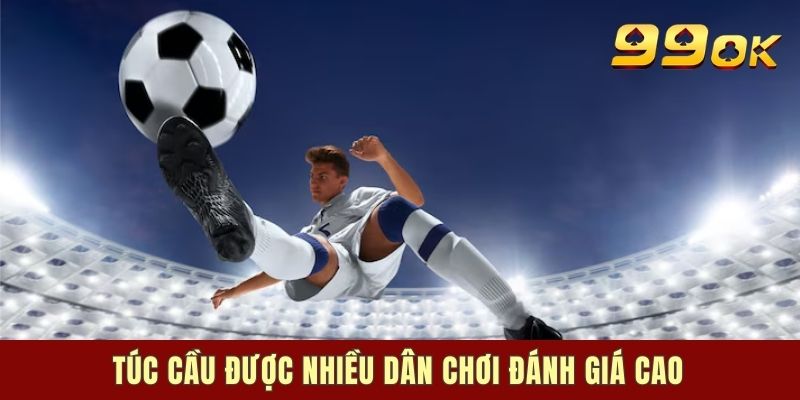 Túc cầu được nhiều dân chơi đánh giá cao